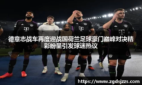 德意志战车再度迎战国荷兰足球豪门巅峰对决精彩纷呈引发球迷热议